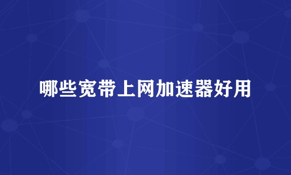 哪些宽带上网加速器好用