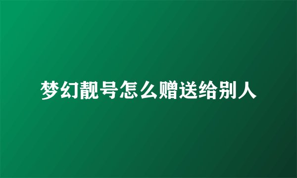 梦幻靓号怎么赠送给别人