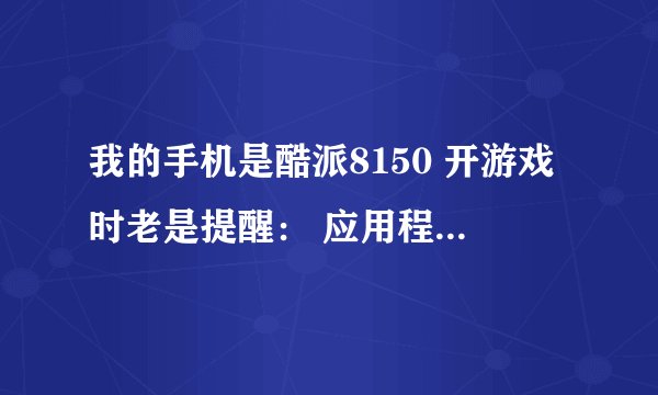 我的手机是酷派8150 开游戏时老是提醒： 应用程序FLCOMMANDO(进程:com。glu。modwarsniper)意外停止