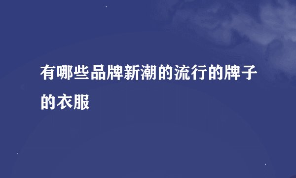 有哪些品牌新潮的流行的牌子的衣服