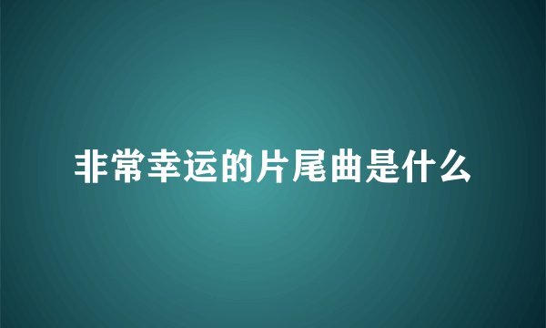 非常幸运的片尾曲是什么