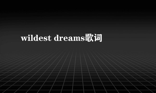 wildest dreams歌词