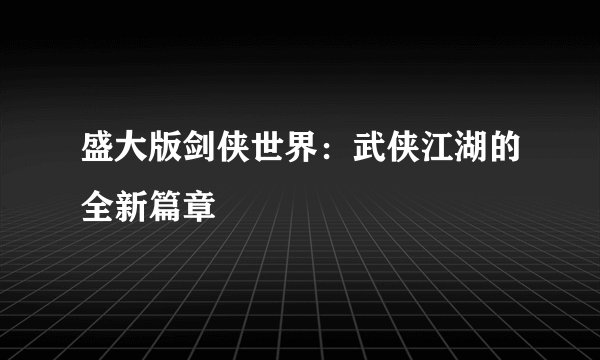 盛大版剑侠世界：武侠江湖的全新篇章