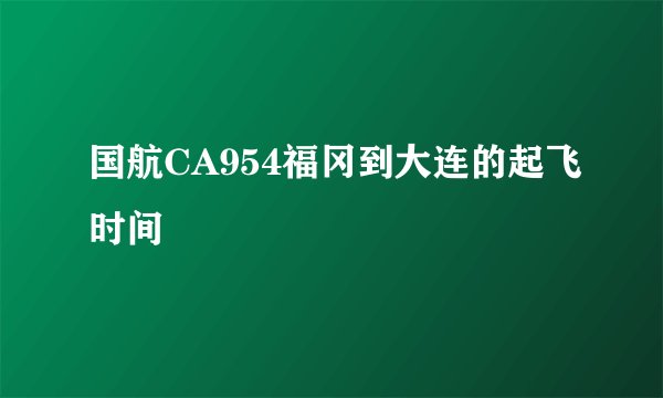 国航CA954福冈到大连的起飞时间