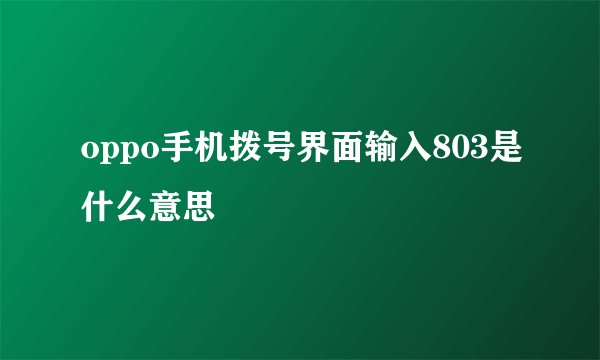 oppo手机拨号界面输入803是什么意思