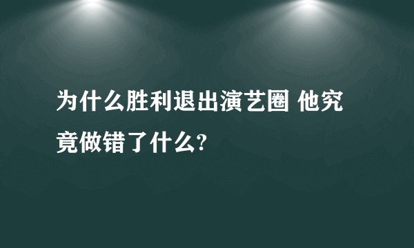 为什么胜利退出演艺圈 他究竟做错了什么?