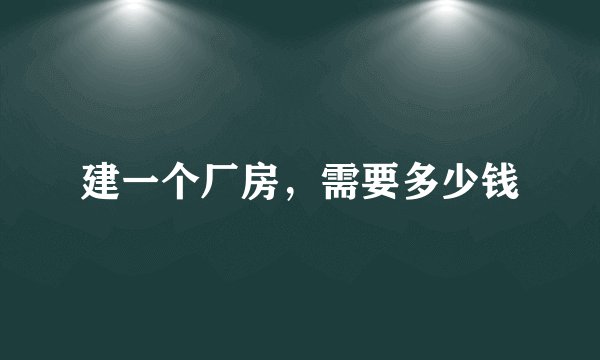 建一个厂房，需要多少钱