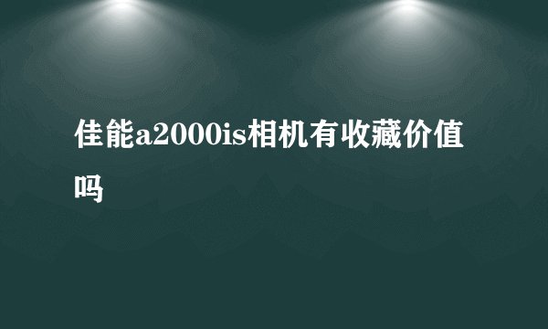 佳能a2000is相机有收藏价值吗
