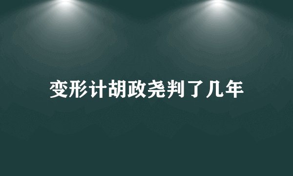 变形计胡政尧判了几年