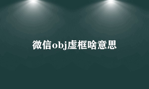微信obj虚框啥意思