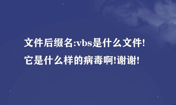 文件后缀名:vbs是什么文件!它是什么样的病毒啊!谢谢!