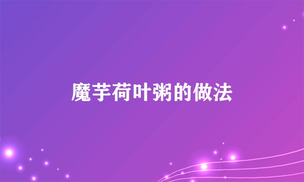 魔芋荷叶粥的做法