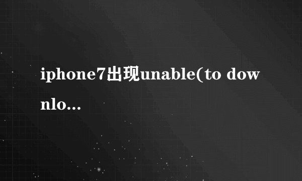 iphone7出现unable(to download app怎么办)