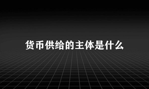 货币供给的主体是什么