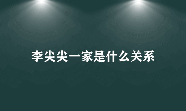 李尖尖一家是什么关系