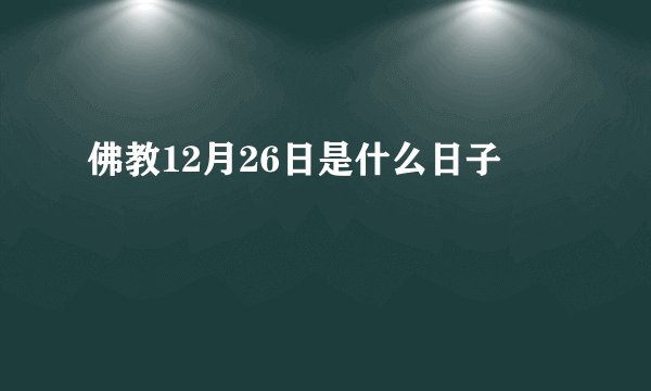 佛教12月26日是什么日子
