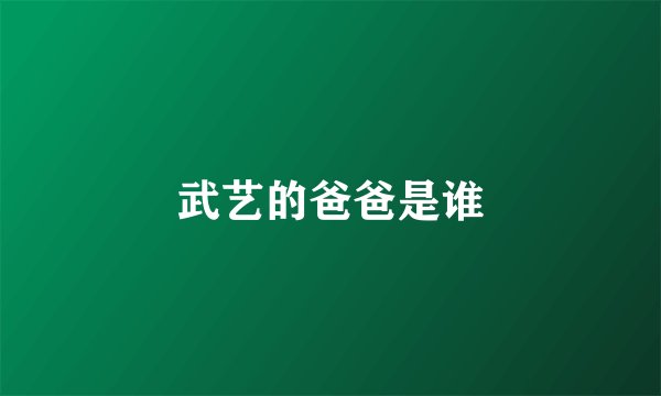 武艺的爸爸是谁
