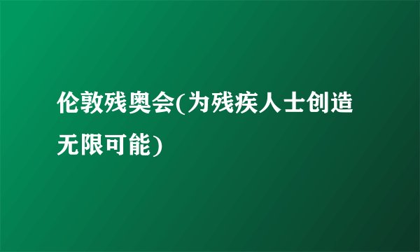 伦敦残奥会(为残疾人士创造无限可能)