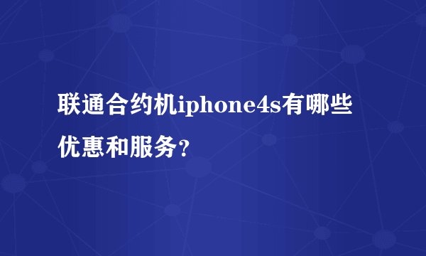联通合约机iphone4s有哪些优惠和服务？
