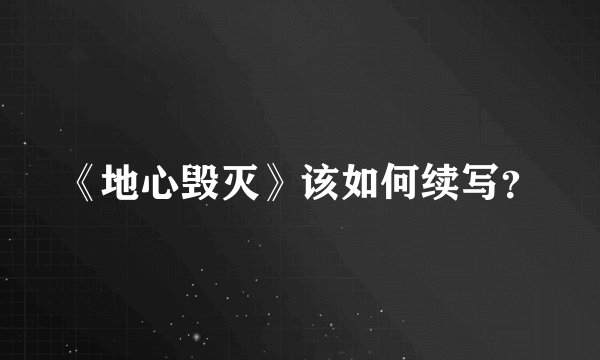 《地心毁灭》该如何续写？