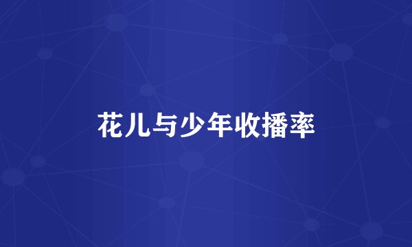 花儿与少年收播率