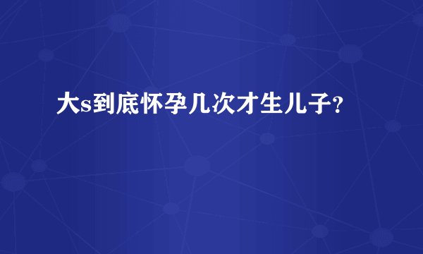 大s到底怀孕几次才生儿子？