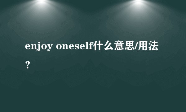enjoy oneself什么意思/用法？