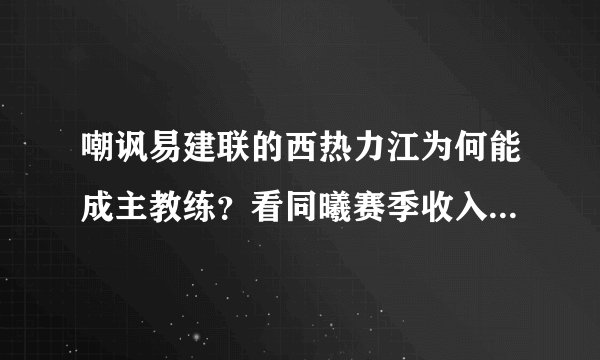 嘲讽易建联的西热力江为何能成主教练？看同曦赛季收入你就懂了