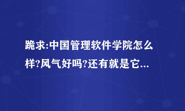 跪求:中国管理软件学院怎么样?风气好吗?还有就是它发的毕业证书国家承认吗?有劳各位学哥学姐了,我被录...