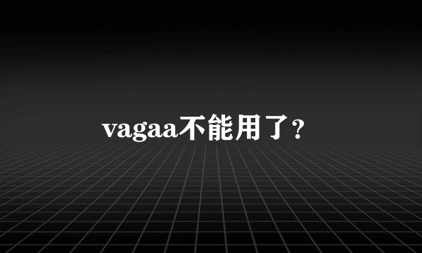 vagaa不能用了？