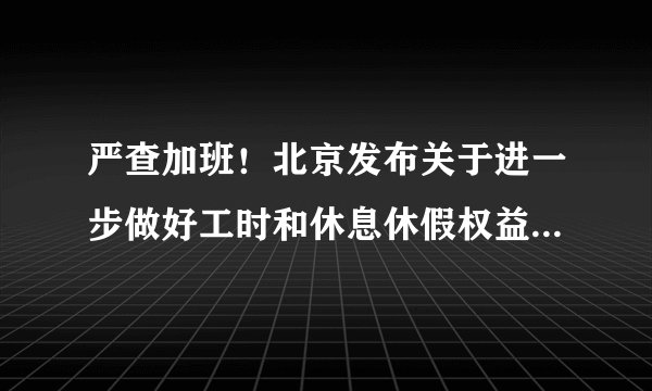 严查加班！北京发布关于进一步做好工时和休息休假权益维护工作的通知