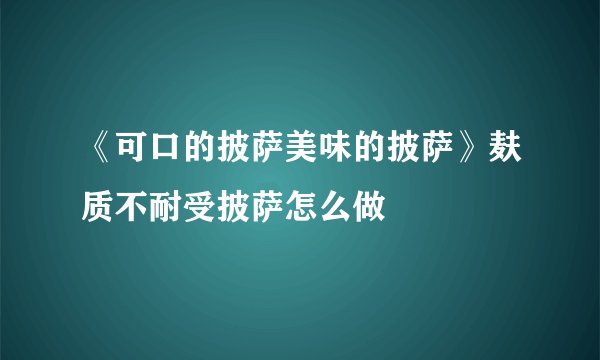 《可口的披萨美味的披萨》麸质不耐受披萨怎么做