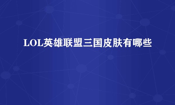 LOL英雄联盟三国皮肤有哪些