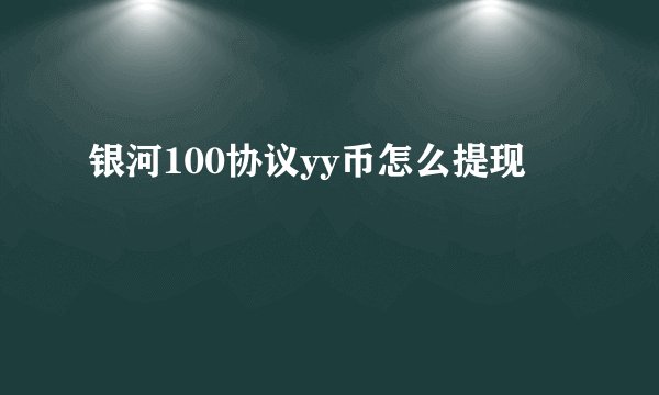 银河100协议yy币怎么提现