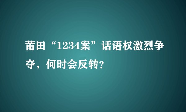 莆田“1234案”话语权激烈争夺，何时会反转？
