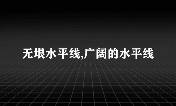 无垠水平线,广阔的水平线