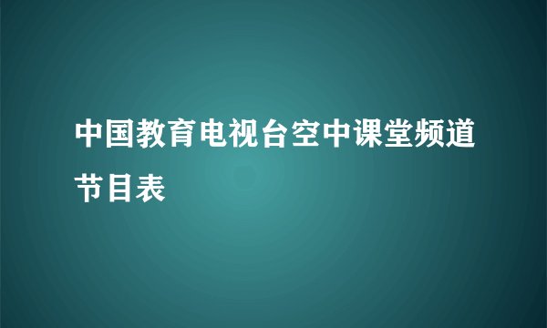 中国教育电视台空中课堂频道节目表