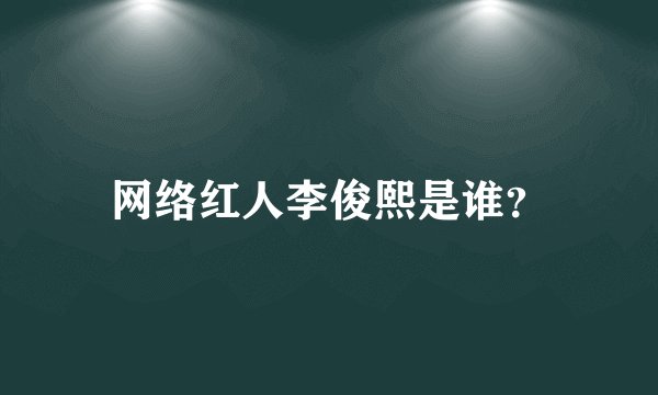 网络红人李俊熙是谁？
