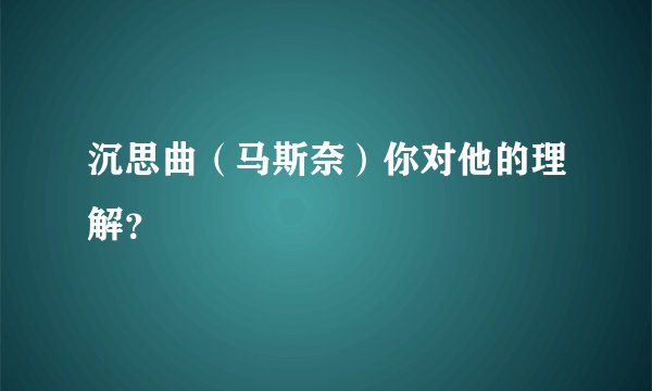 沉思曲（马斯奈）你对他的理解？