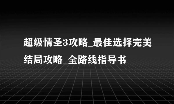 超级情圣3攻略_最佳选择完美结局攻略_全路线指导书