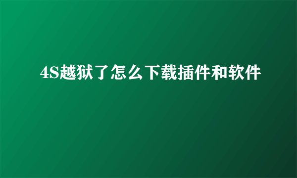 4S越狱了怎么下载插件和软件