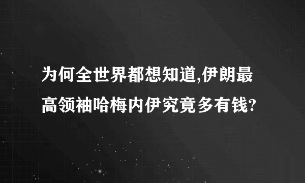 为何全世界都想知道,伊朗最高领袖哈梅内伊究竟多有钱?