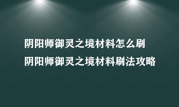 阴阳师御灵之境材料怎么刷 阴阳师御灵之境材料刷法攻略