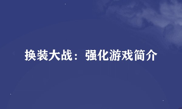 换装大战：强化游戏简介