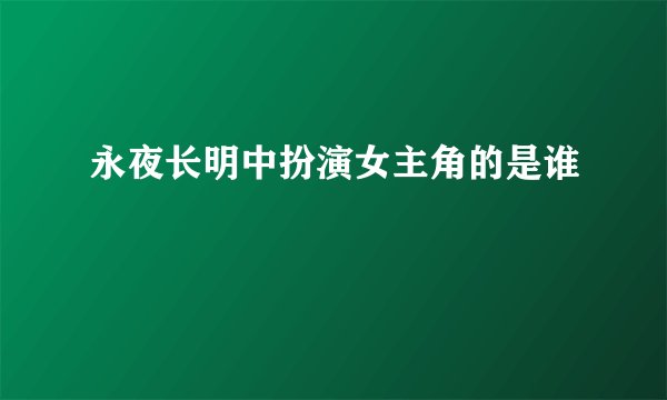 永夜长明中扮演女主角的是谁