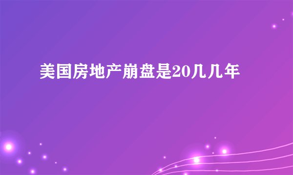 美国房地产崩盘是20几几年