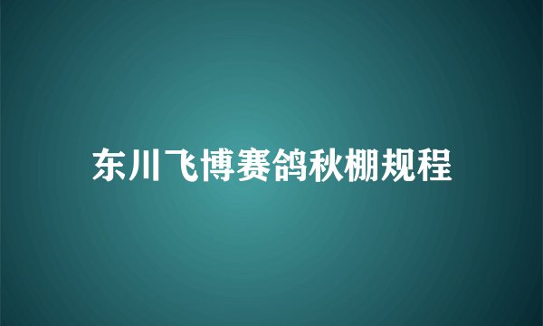 东川飞博赛鸽秋棚规程