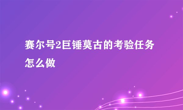 赛尔号2巨锤莫古的考验任务怎么做