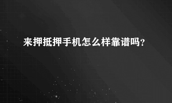 来押抵押手机怎么样靠谱吗？