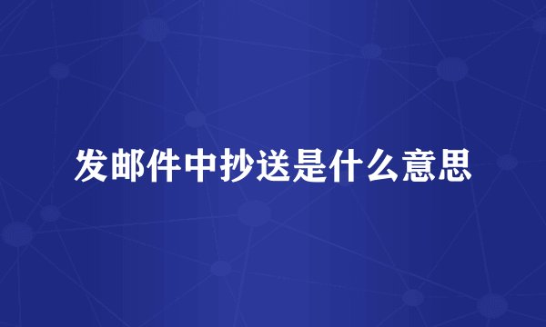 发邮件中抄送是什么意思